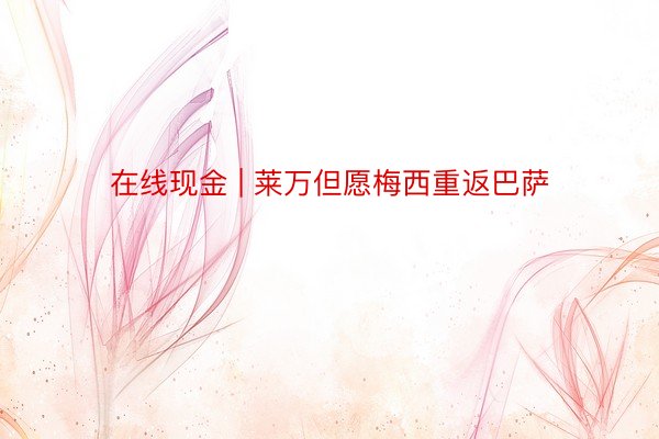 在线现金 | 莱万但愿梅西重返巴萨