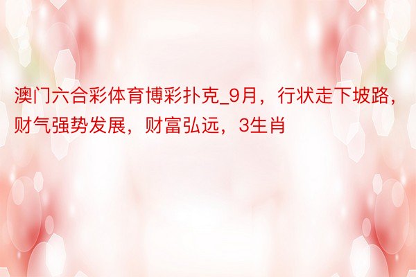 澳门六合彩体育博彩扑克_9月，行状走下坡路，财气强势发展，财富弘远，3生肖