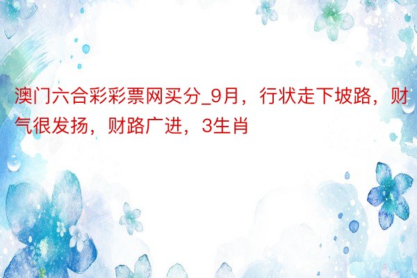 澳门六合彩彩票网买分_9月，行状走下坡路，财气很发扬，财路广进，3生肖